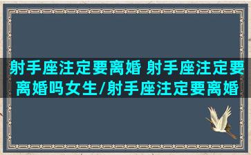 射手座注定要离婚 射手座注定要离婚吗女生/射手座注定要离婚 射手座注定要离婚吗女生-我的网站